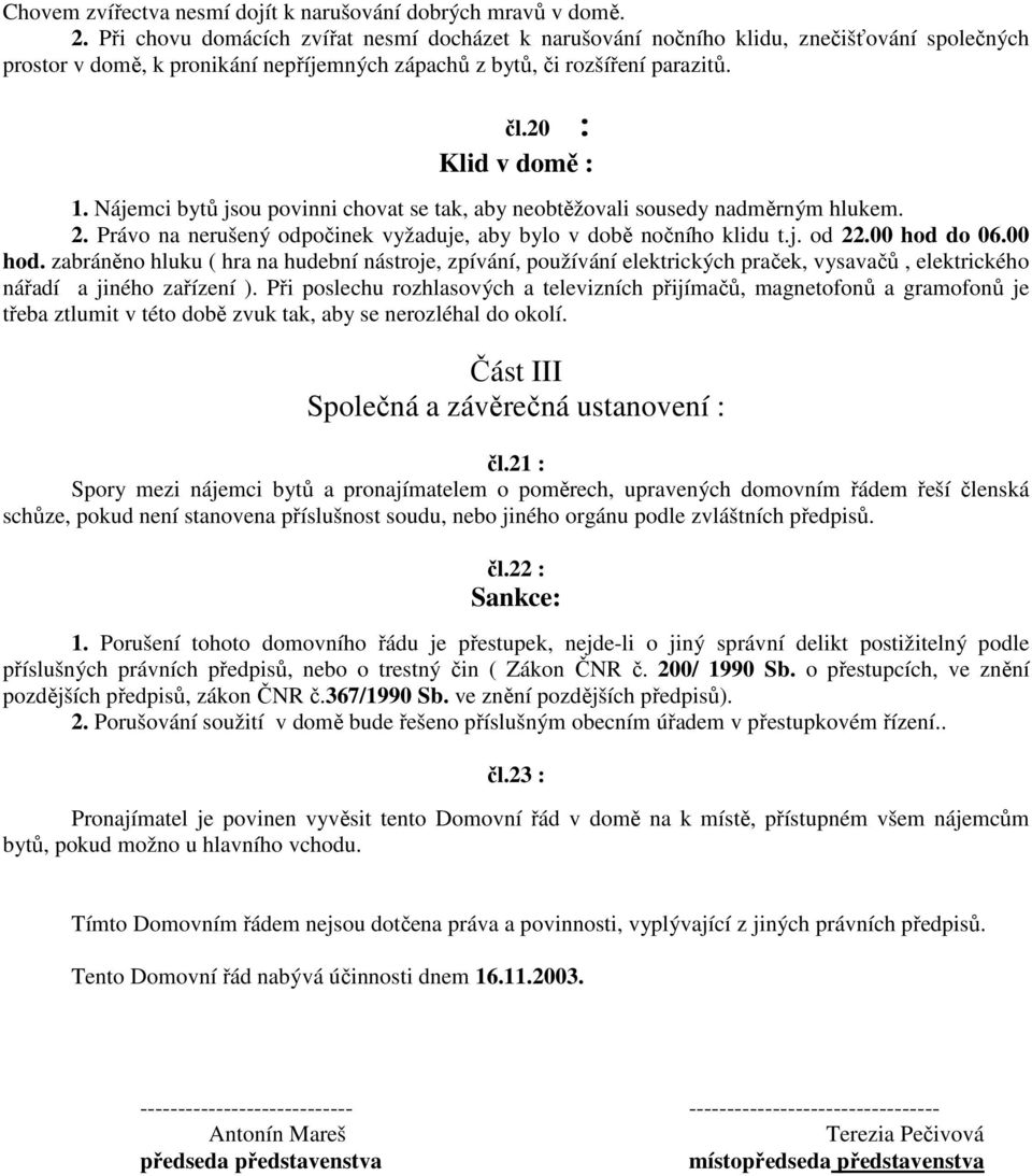 Nájemci bytů jsou povinni chovat se tak, aby neobtěžovali sousedy nadměrným hlukem. 2. Právo na nerušený odpočinek vyžaduje, aby bylo v době nočního klidu t.j. od 22.00 hod 