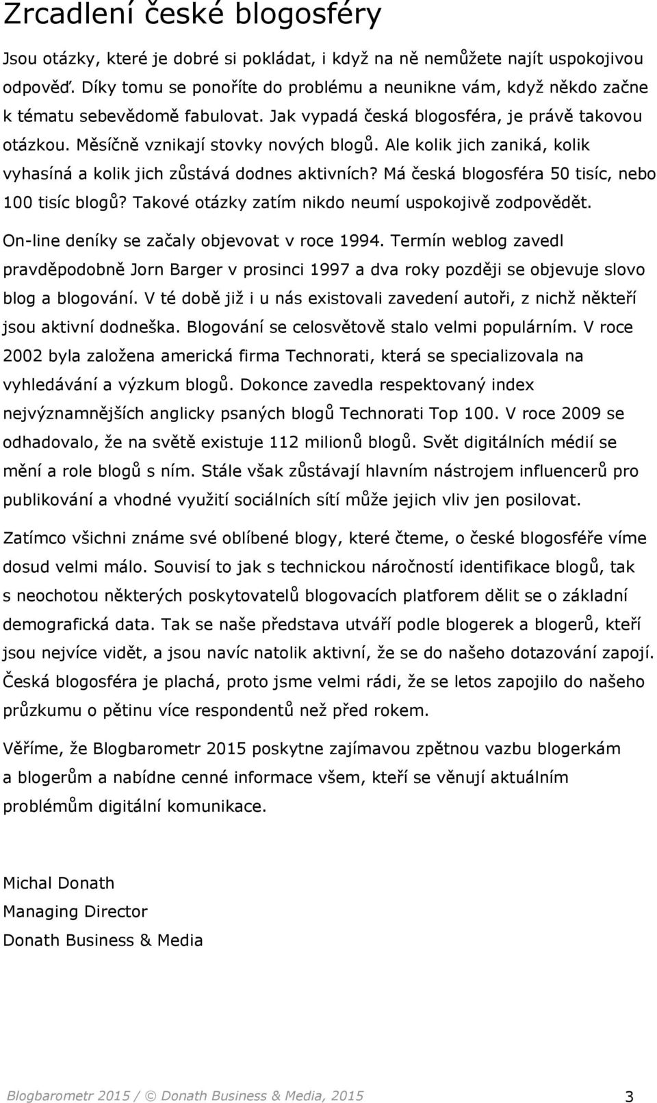 Ale kolik jich zaniká, kolik vyhasíná a kolik jich zůstává dodnes aktivních? Má česká blogosféra 50 tisíc, nebo 100 tisíc blogů? Takové otázky zatím nikdo neumí uspokojivě zodpovědět.