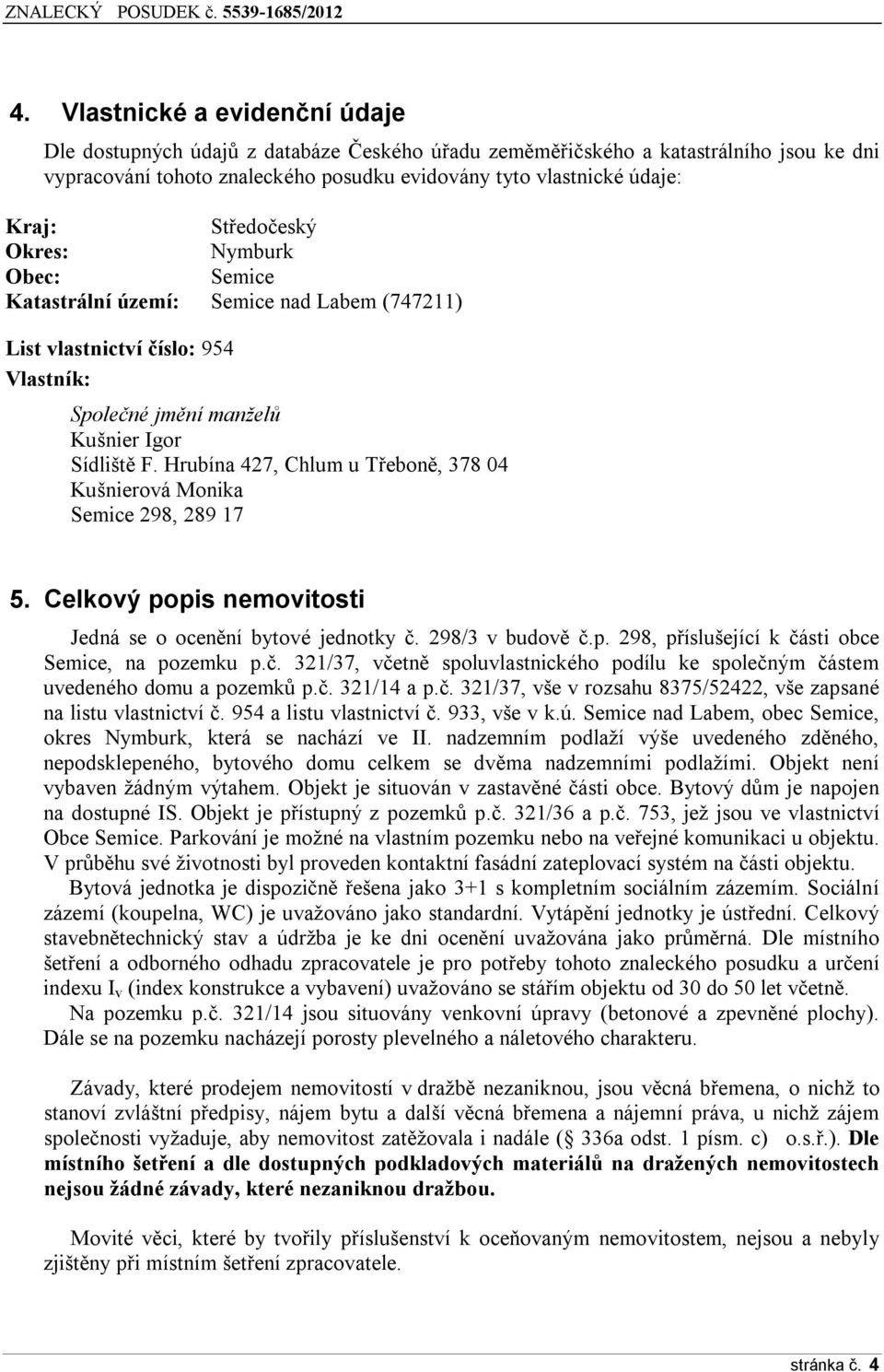 Hrubína 427, Chlum u Třeboně, 378 04 Kušnierová Monika Semice 298, 289 17 5. Celkový popis nemovitosti Jedná se o ocenění bytové jednotky č. 298/3 v budově č.p. 298, příslušející k části obce Semice, na pozemku p.