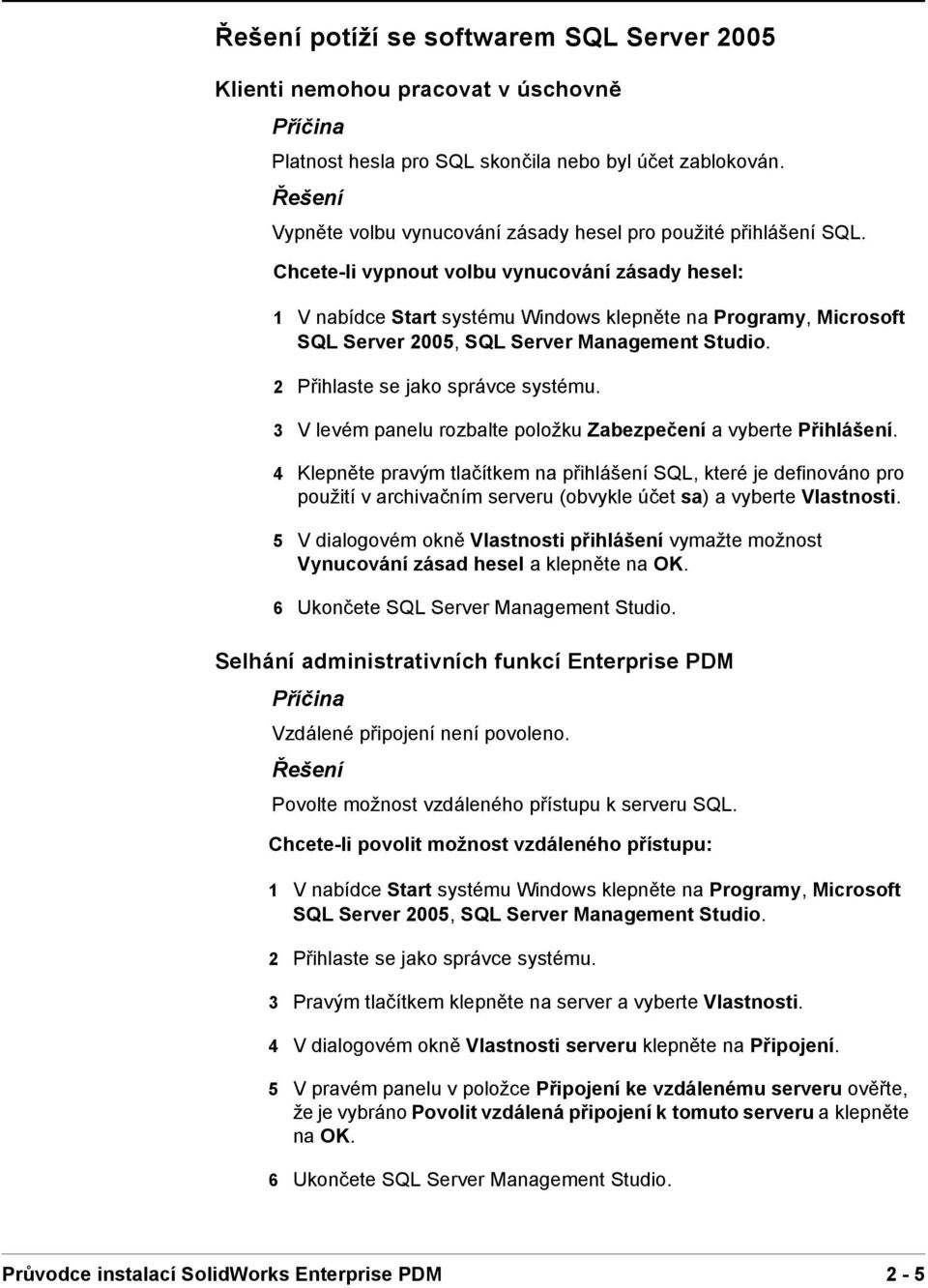 Chcete-li vypnout volbu vynucování zásady hesel: 1 Vnabídce Start systému Windows klepněte na Programy, Microsoft SQL Server 2005, SQL Server Management Studio. 2 Přihlaste se jako správce systému.