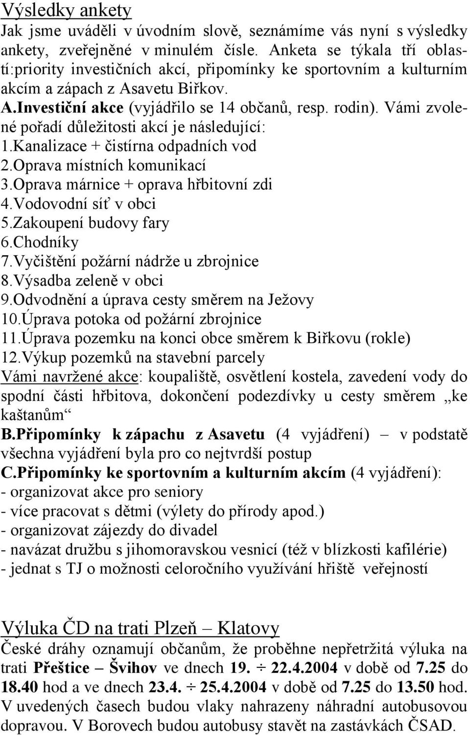 Vámi zvolené pořadí důležitosti akcí je následující: 1.Kanalizace + čistírna odpadních vod 2.Oprava místních komunikací 3.Oprava márnice + oprava hřbitovní zdi 4.Vodovodní síť v obci 5.