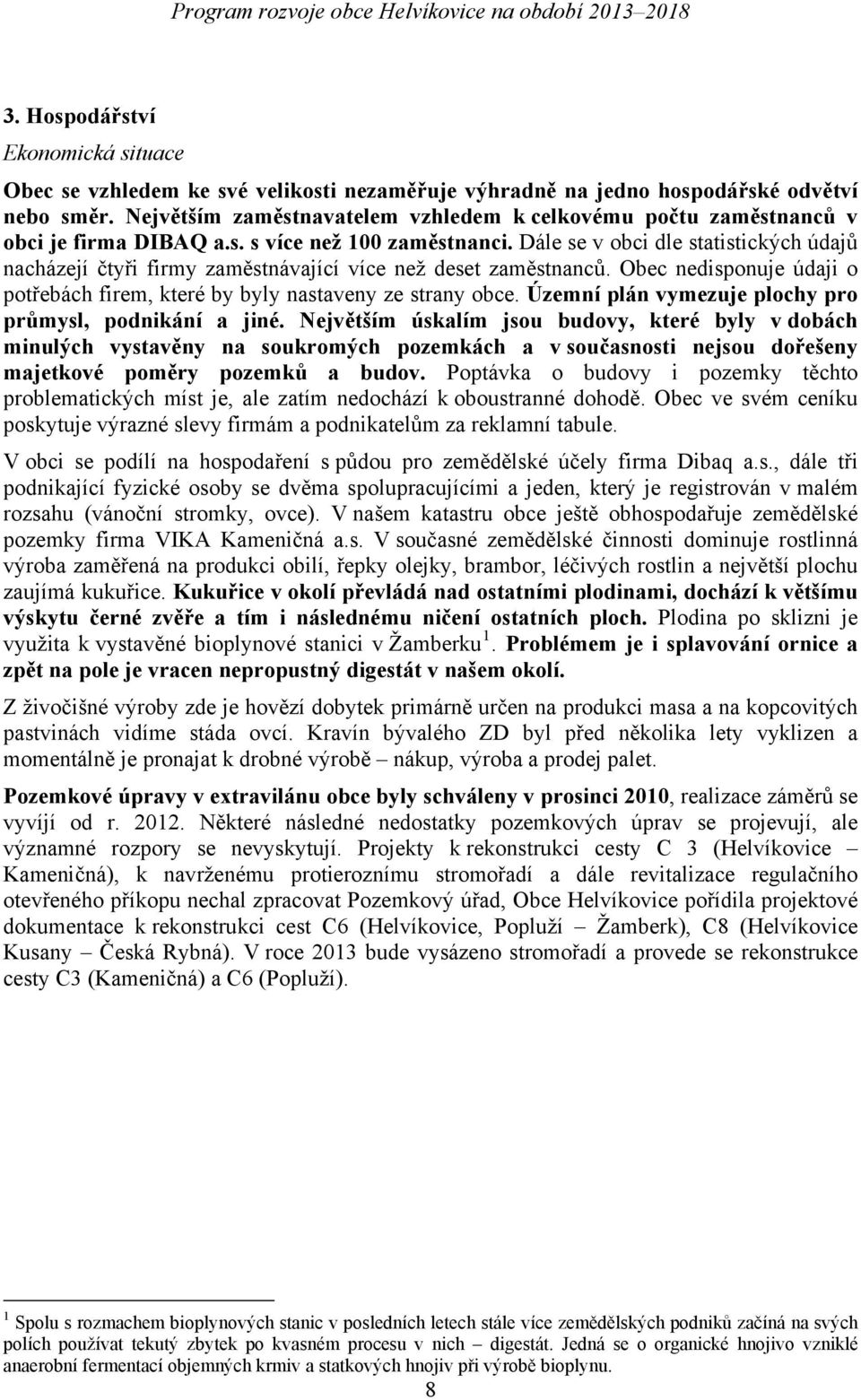 Dále se v obci dle statistických údajů nacházejí čtyři firmy zaměstnávající více než deset zaměstnanců. Obec nedisponuje údaji o potřebách firem, které by byly nastaveny ze strany obce.