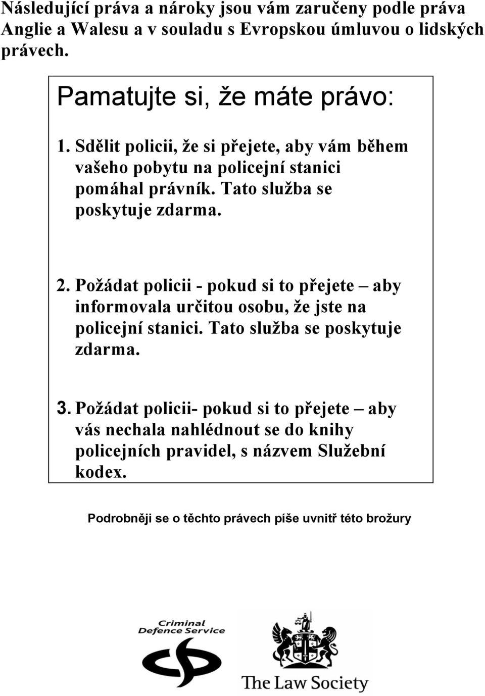 Tato služba se poskytuje zdarma. 2. Požádat policii - pokud si to přejete aby informovala určitou osobu, že jste na policejní stanici.