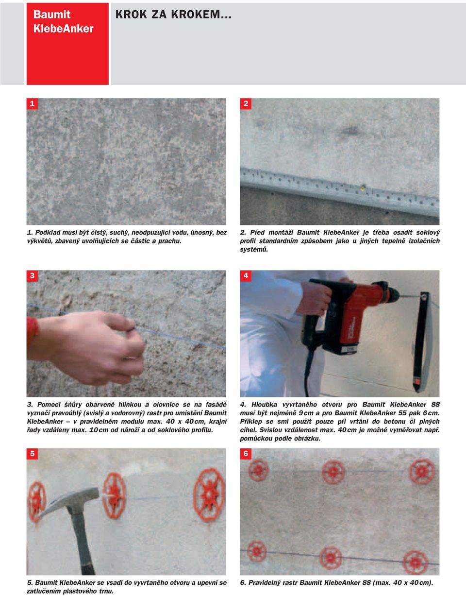 10 cm od nároží a od soklového profilu. 4. Hloubka vyvrtaného otvoru pro Baumit KlebeAnker 88 musí být nejméně 9 cm a pro Baumit KlebeAnker 55 pak 6 cm.