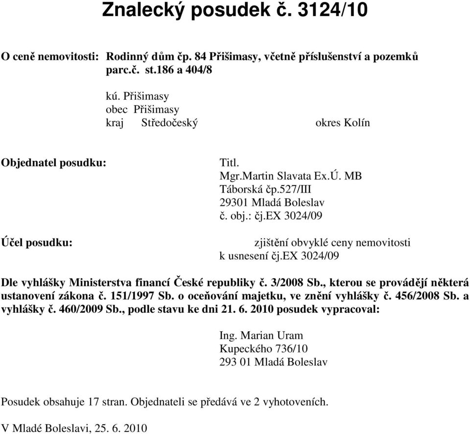 ex 3024/09 Účel posudku: zjištění obvyklé ceny nemovitosti k usnesení čj.ex 3024/09 Dle vyhlášky Ministerstva financí České republiky č. 3/2008 Sb., kterou se provádějí některá ustanovení zákona č.