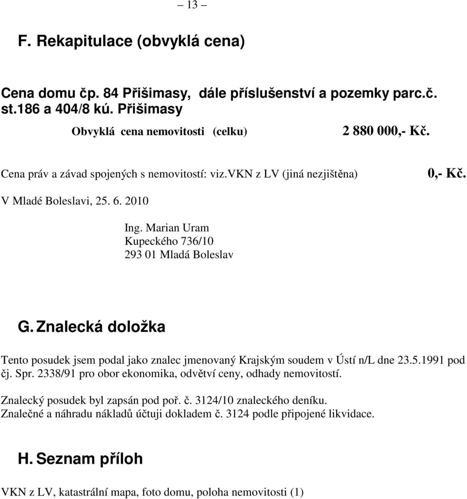 Znalecká doložka Tento posudek jsem podal jako znalec jmenovaný Krajským soudem v Ústí n/l dne 23.5.1991 pod čj. Spr. 2338/91 pro obor ekonomika, odvětví ceny, odhady nemovitostí.