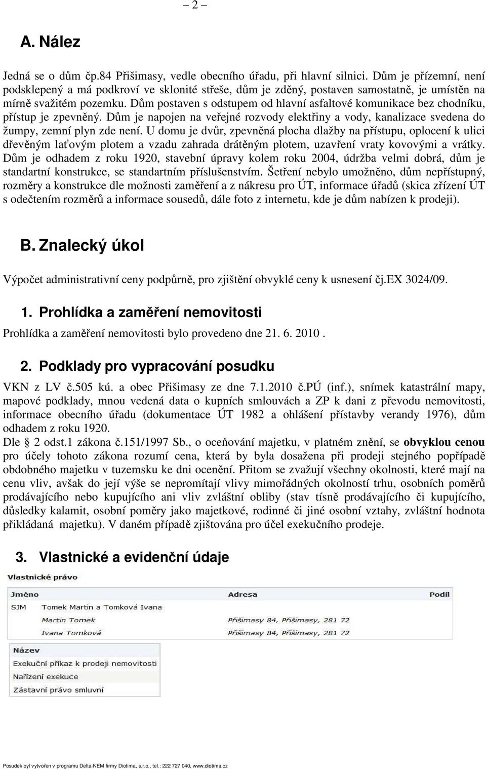 Dům postaven s odstupem od hlavní asfaltové komunikace bez chodníku, přístup je zpevněný. Dům je napojen na veřejné rozvody elektřiny a vody, kanalizace svedena do žumpy, zemní plyn zde není.