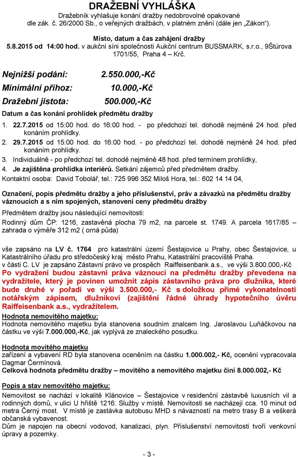 000,-Kč Datum a čas konání prohlídek předmětu dražby 1. 22.7.2015 od 15:00 hod. do 16:00 hod. - po předchozí tel. dohodě nejméně 24 hod. před konáním prohlídky. 2. 29.7.2015 od 15:00 hod. do 16:00 hod. - po předchozí tel. dohodě nejméně 24 hod. před konáním prohlídky. 3.