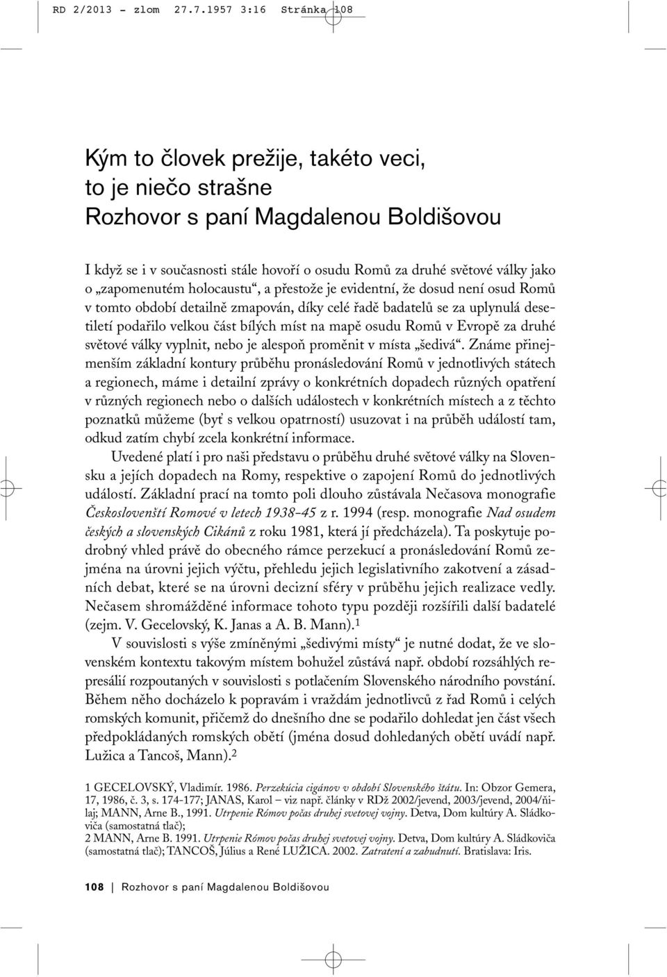 světové války jako o zapomenutém holocaustu, a přestože je evidentní, že dosud není osud Romů v tomto období detailně zmapován, díky celé řadě badatelů se za uplynulá desetiletí podařilo velkou část