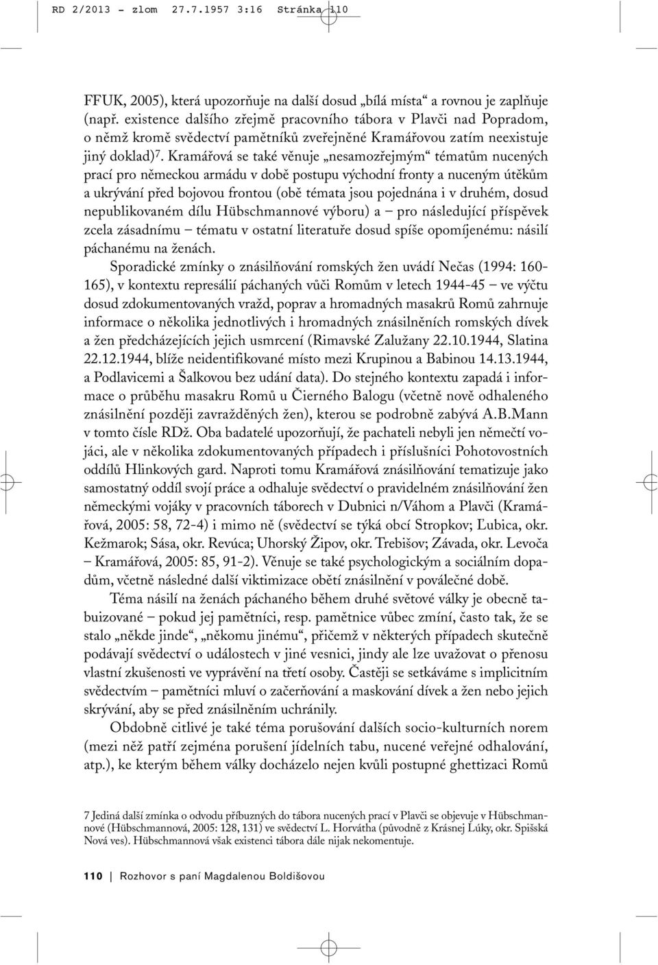 Kramářová se také věnuje nesamozřejmým tématům nucených prací pro německou armádu v době postupu východní fronty a nuceným útěkům a ukrývání před bojovou frontou (obě témata jsou pojednána i v