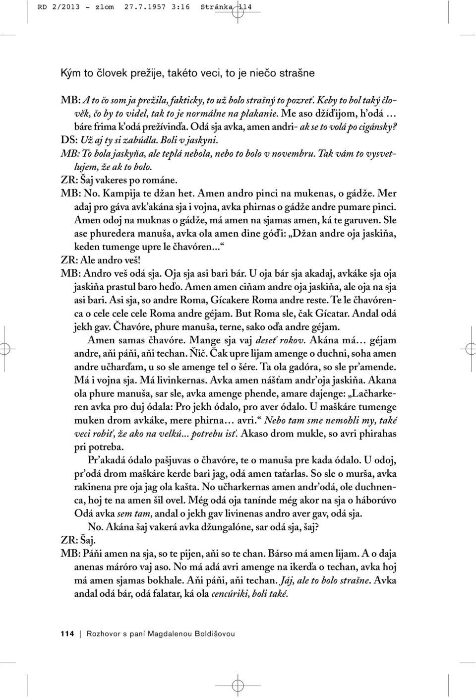 DS: Už aj ty si zabúdla. Boli v jaskyni. MB: To bola jaskyňa, ale teplá nebola, nebo to bolo v novembru. Tak vám to vysvetlujem, že ak to bolo. ZR: Šaj vakeres po románe. MB: No. Kampija te džan het.