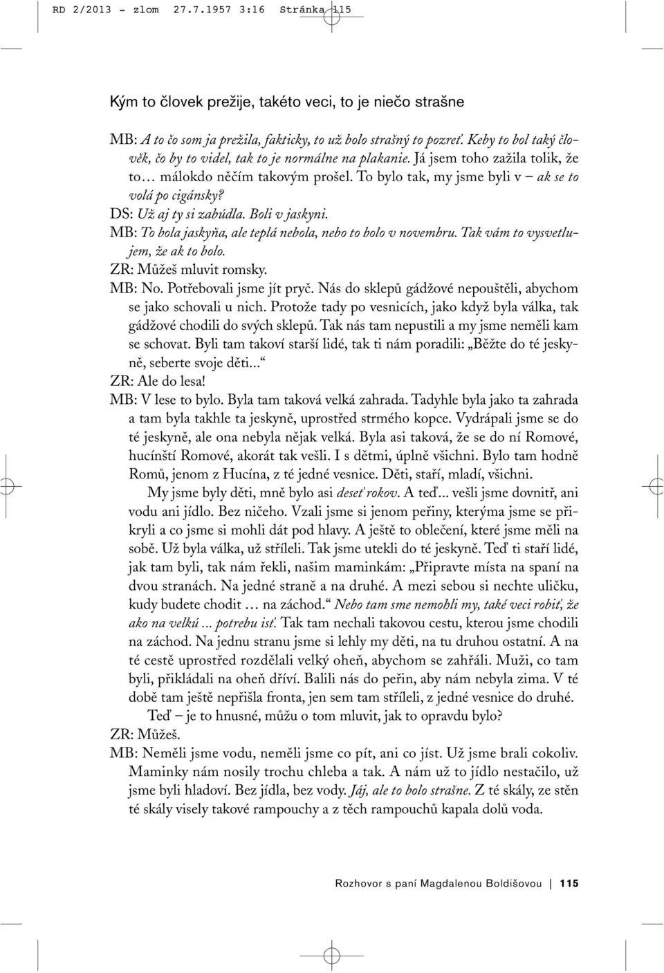 DS: Už aj ty si zabúdla. Boli v jaskyni. MB: To bola jaskyňa, ale teplá nebola, nebo to bolo v novembru. Tak vám to vysvetlujem, že ak to bolo. ZR: Můžeš mluvit romsky. MB: No.