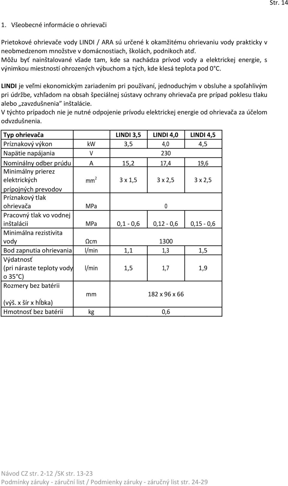 LINDI je veľmi ekonomickým zariadením pri používaní, jednoduchým v obsluhe a spoľahlivým pri údržbe, vzhľadom na obsah špeciálnej sústavy ochrany ohrievača pre prípad poklesu tlaku alebo zavzdušnenia