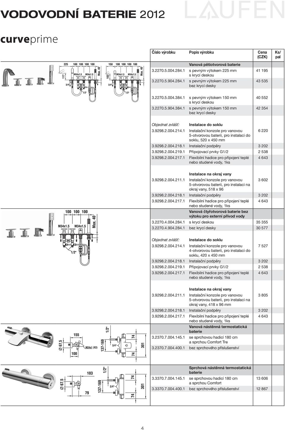 1 Instalační konzole pro vanovou 6 220 5-otvorovou baterii, pro instalaci do soklu, 520 x 450 mm 3.9298.2.004.219.1 Připojovací prvky G1/2 2 538 3.9298.2.004.217.