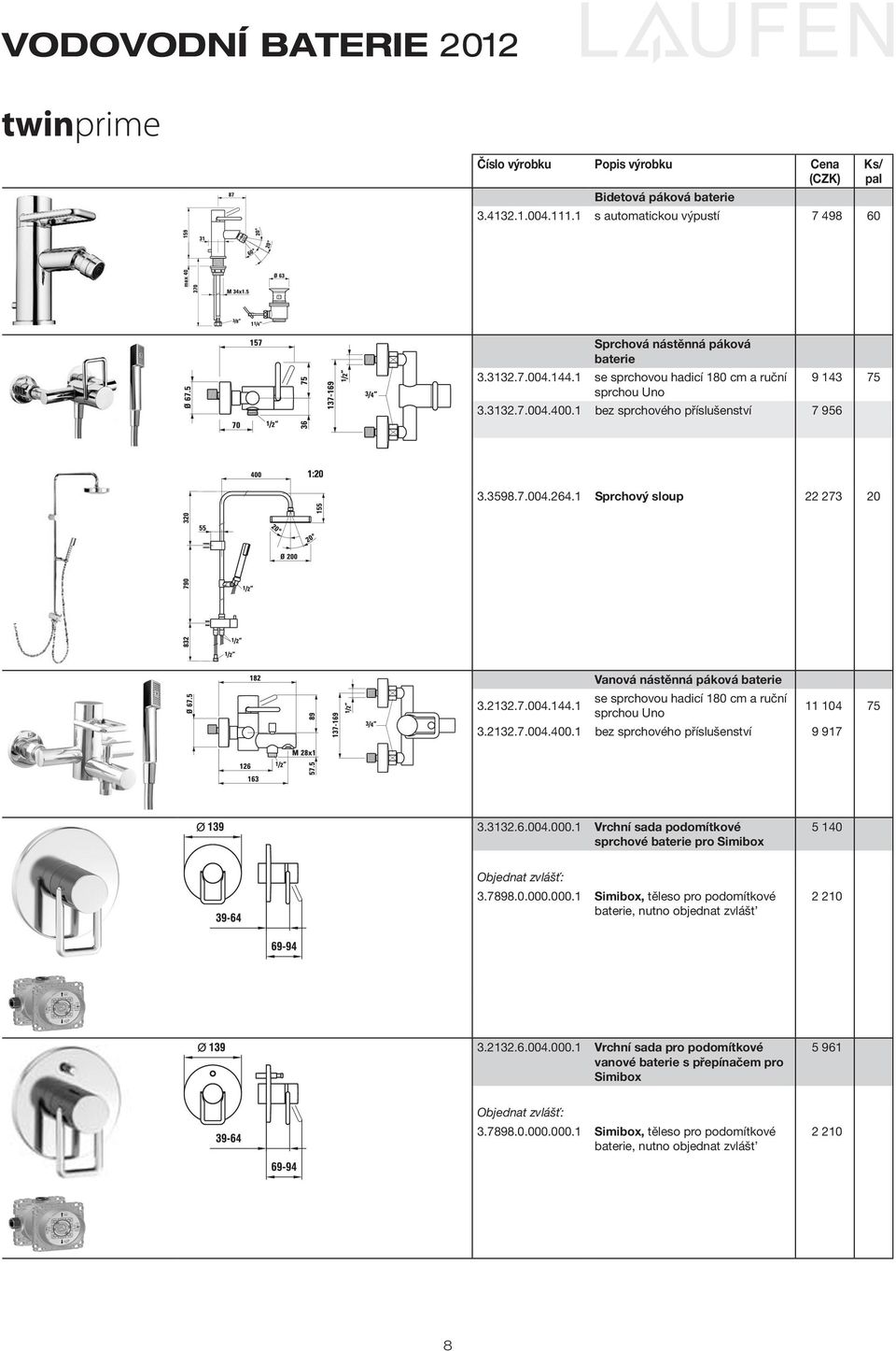 1 Sprchový sloup 22 273 20 Vanová nástěnná páková 3.2132.7.004.144.1 se sprchovou hadicí 180 cm a ruční sprchou Uno 11 104 75 3.2132.7.004.400.