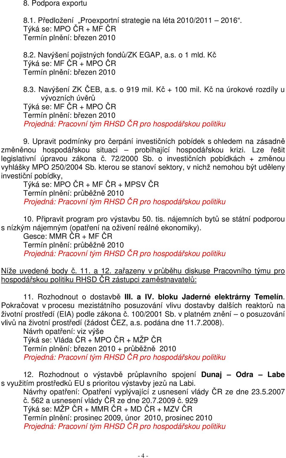 Upravit podmínky pro čerpání investičních pobídek s ohledem na zásadně změněnou hospodářskou situaci probíhající hospodářskou krizi. Lze řešit legislativní úpravou zákona č. 72/2000 Sb.