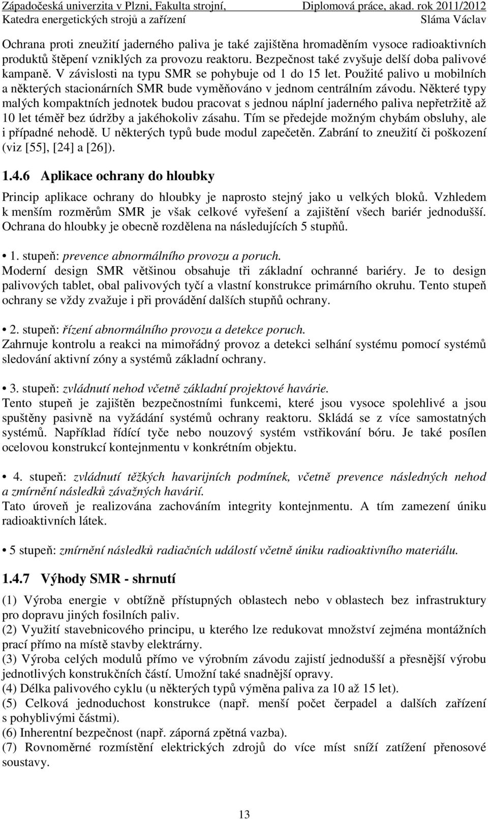 Některé typy malých kompaktních jednotek budou pracovat s jednou náplní jaderného paliva nepřetržitě až 10 let téměř bez údržby a jakéhokoliv zásahu.