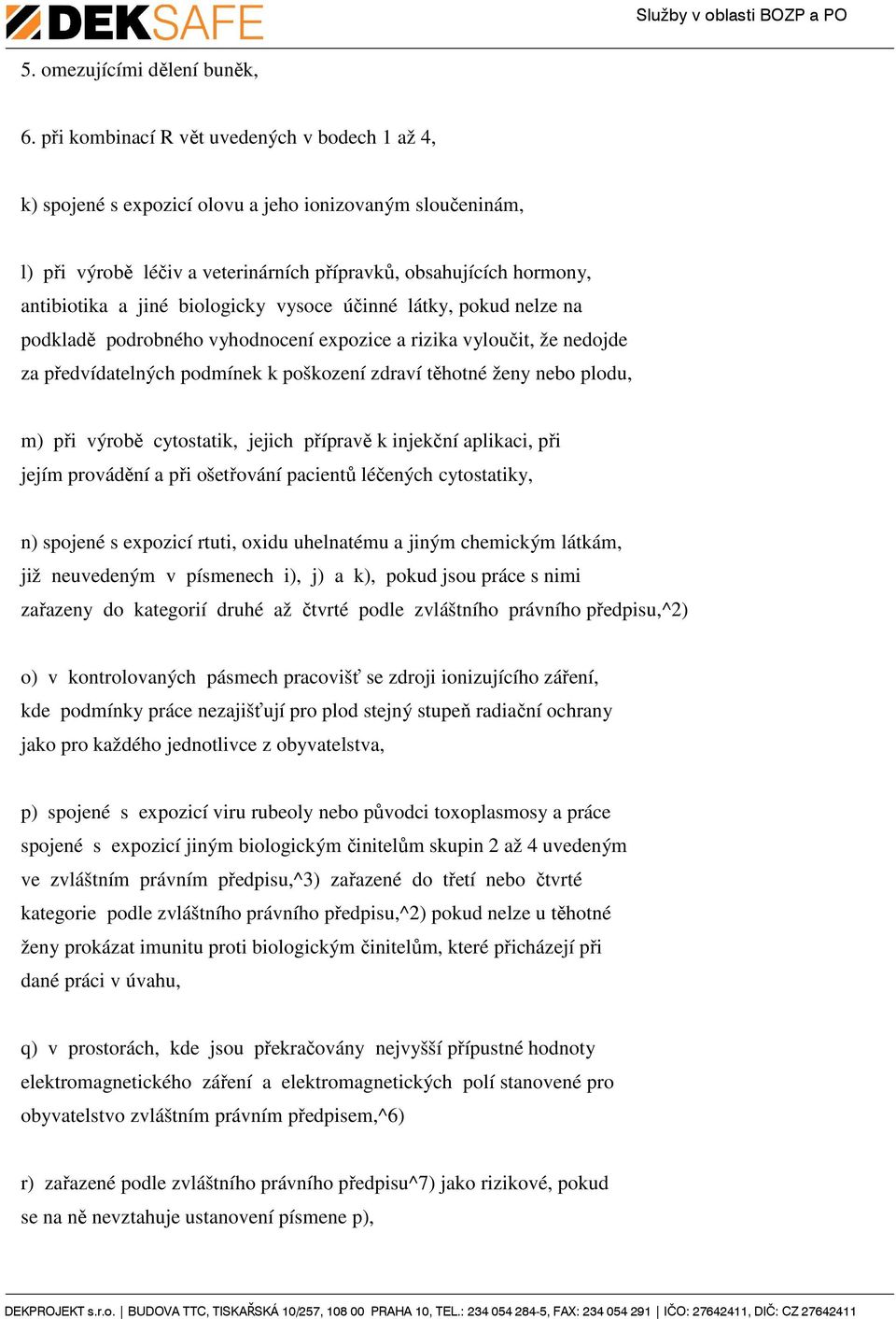 biologicky vysoce účinné látky, pokud nelze na podkladě podrobného vyhodnocení expozice a rizika vyloučit, že nedojde za předvídatelných podmínek k poškození zdraví těhotné ženy nebo plodu, m) při