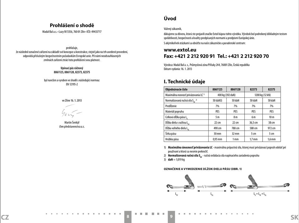 Lazy IV/3356, 760 01 Zlín IČO: 49433717 prohlašuje, že následně označené zařízení na základě své koncepce a konstrukce, stejně jako na trh uvedené provedení, odpovídá příslušným bezpečnostním