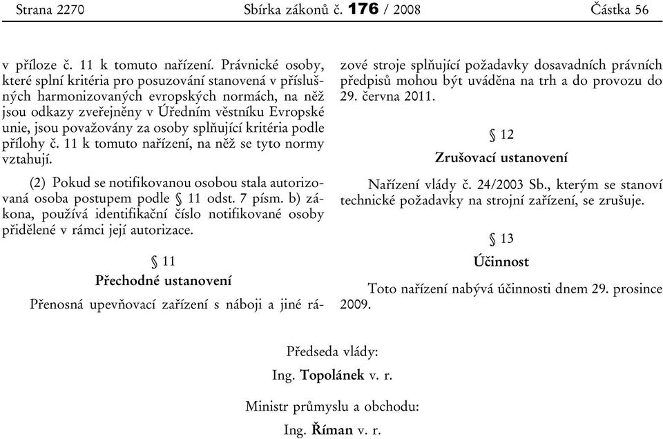 osoby splňující kritéria podle přílohy č. 11 k tomuto nařízení, na něž se tyto normy vztahují. (2) Pokud se notifikovanou osobou stala autorizovaná osoba postupem podle 11 odst. 7 písm.