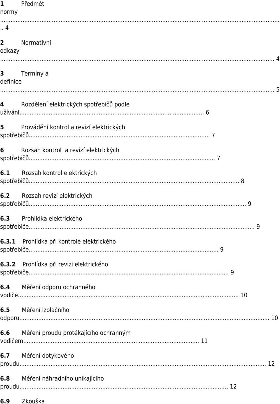 3 Prohlídka elektrického spotřebiče... 9 6.3.1 Prohlídka při kontrole elektrického spotřebiče... 9 6.3.2 Prohlídka při revizi elektrického spotřebiče... 9 6.4 Měření odporu ochranného vodiče.