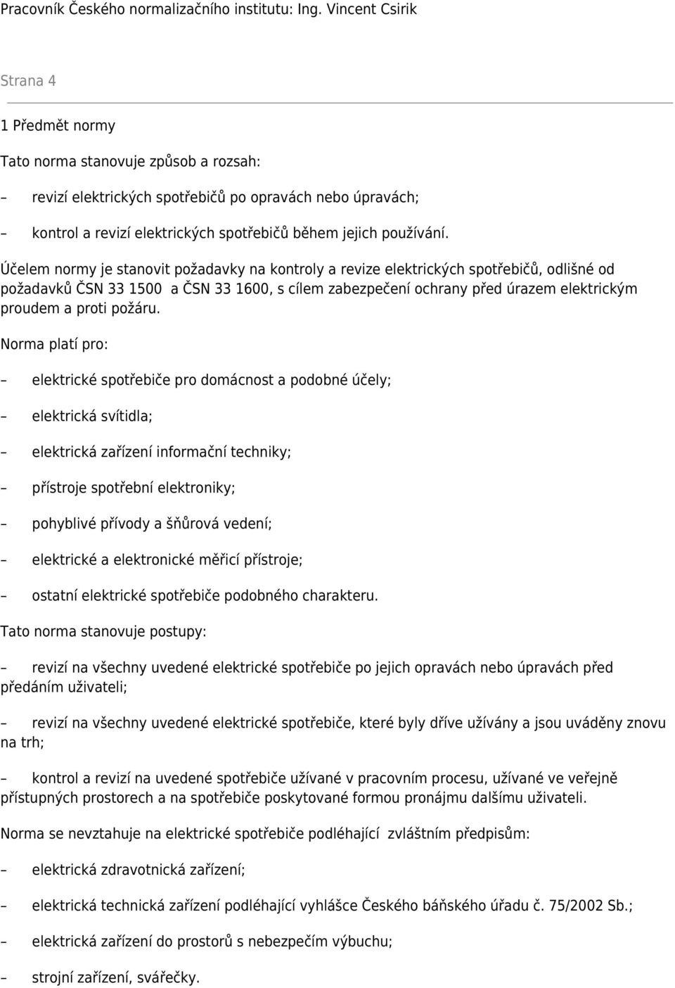 Účelem normy je stanovit požadavky na kontroly a revize elektrických spotřebičů, odlišné od požadavků ČSN 33 1500 a ČSN 33 1600, s cílem zabezpečení ochrany před úrazem elektrickým proudem a proti