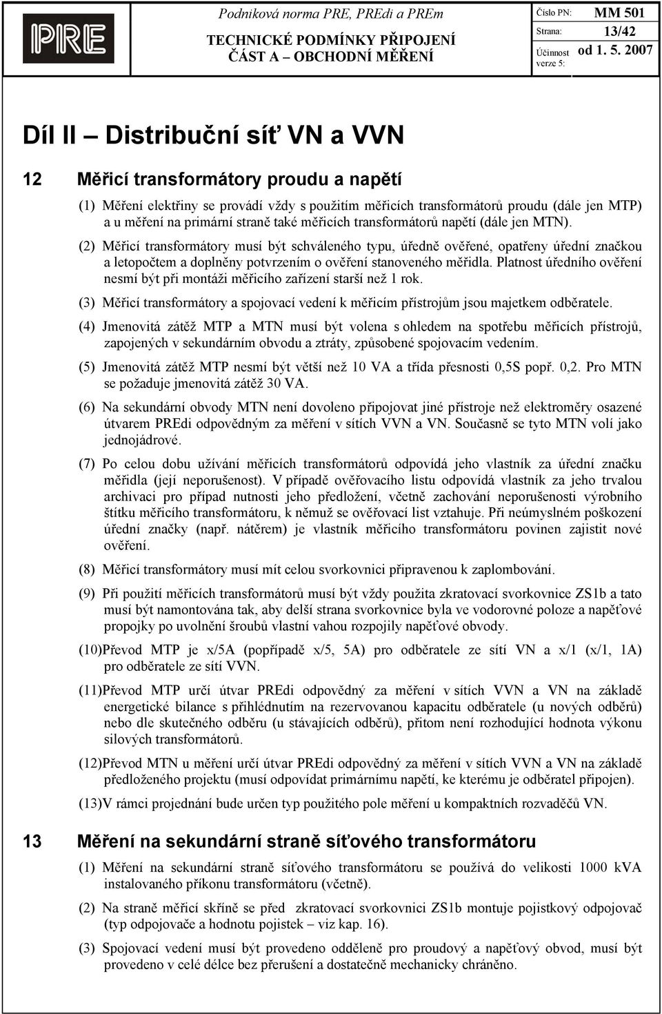 (2) Měřicí transformátory musí být schváleného typu, úředně ověřené, opatřeny úřední značkou a letopočtem a doplněny potvrzením o ověření stanoveného měřidla.