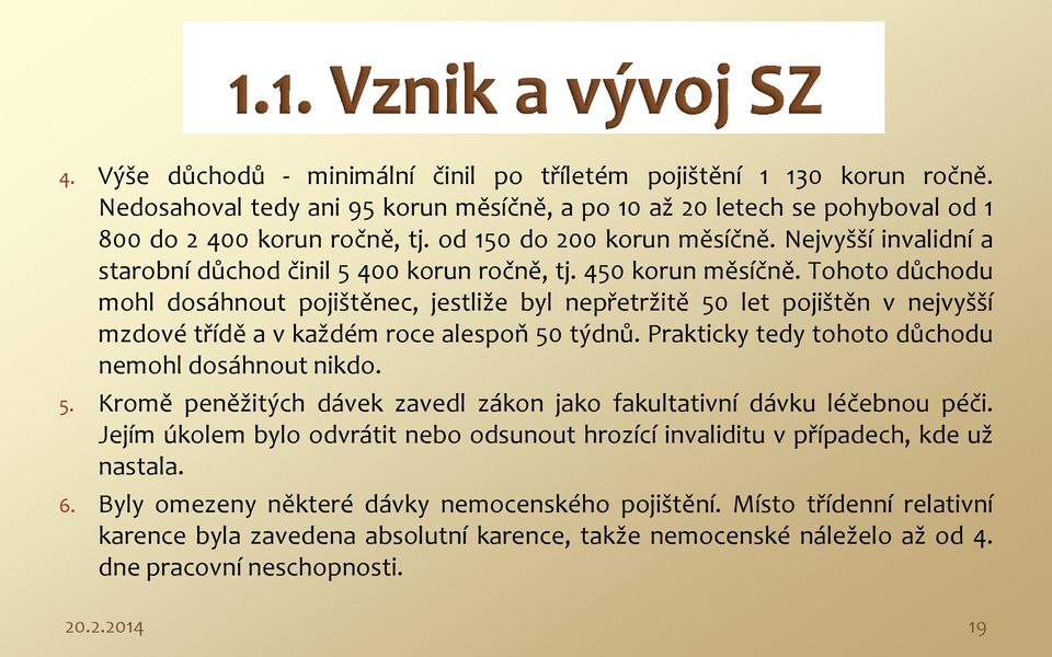 Tohoto důchodu mohl dosáhnout pojištěnec, jestliže byl nepřetržitě 50 let pojištěn v nejvyšší mzdové třídě a v každém roce alespoň 50 týdnů. Prakticky tedy tohoto důchodu nemohl dosáhnout nikdo. 5. Kromě peněžitých dávek zavedl zákon jako fakultativní dávku léčebnou péči.