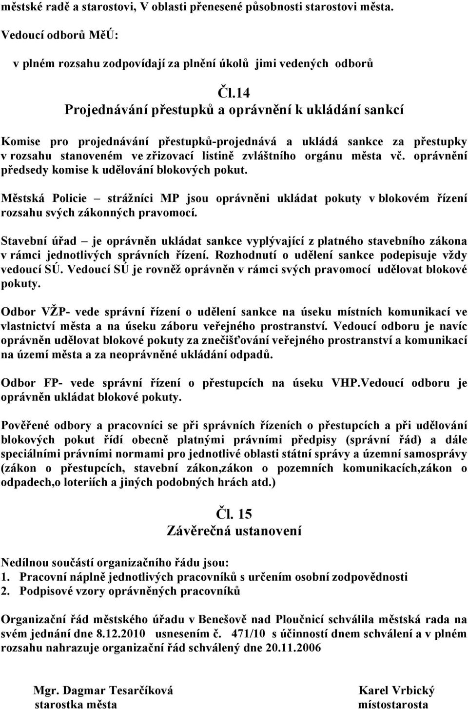 oprávnění předsedy komise k udělování blokových pokut. Městská Policie strážníci MP jsou oprávněni ukládat pokuty v blokovém řízení rozsahu svých zákonných pravomocí.