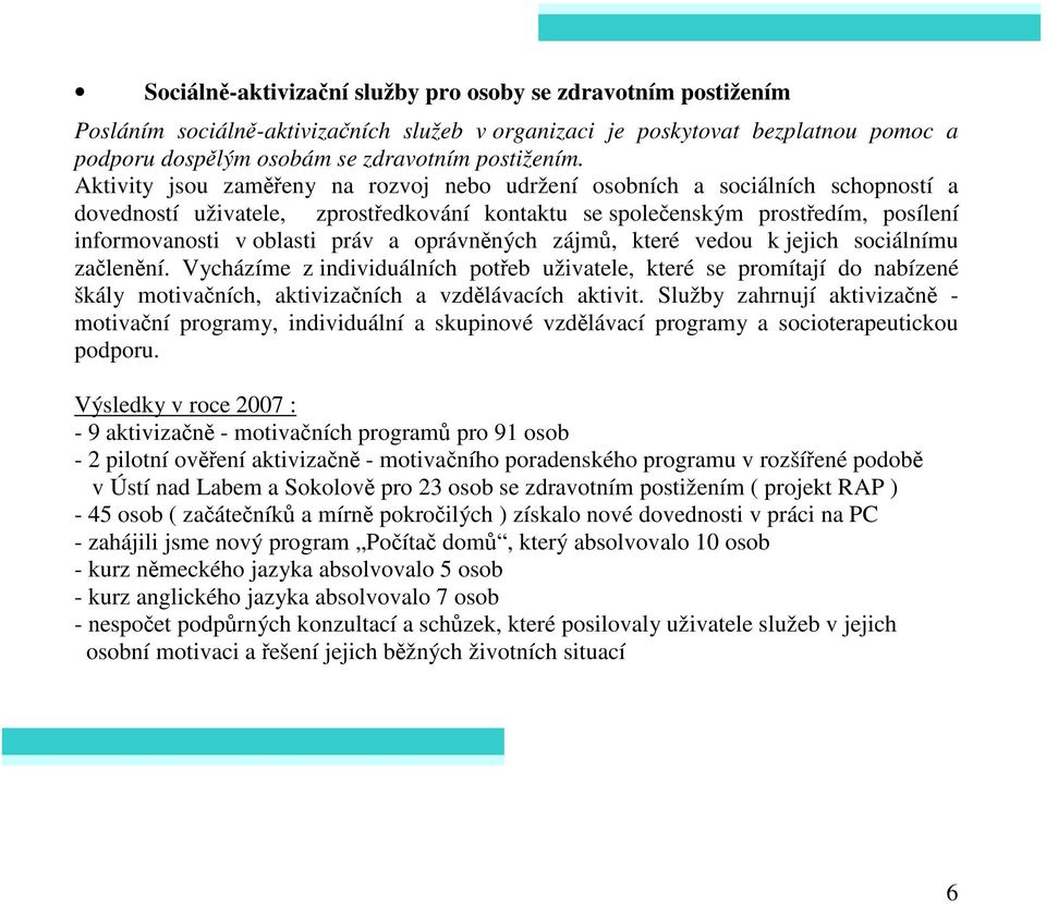 oprávněných zájmů, které vedou k jejich sociálnímu začlenění. Vycházíme z individuálních potřeb uživatele, které se promítají do nabízené škály motivačních, aktivizačních a vzdělávacích aktivit.