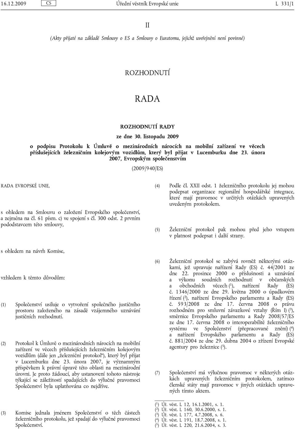 února 2007, Evropským společenstvím (2009/940/ES) RADA EVROPSKÉ UNIE, s ohledem na Smlouvu o založení Evropského společenství, a zejména na čl. 61 písm. c) ve spojení s čl. 300 odst.