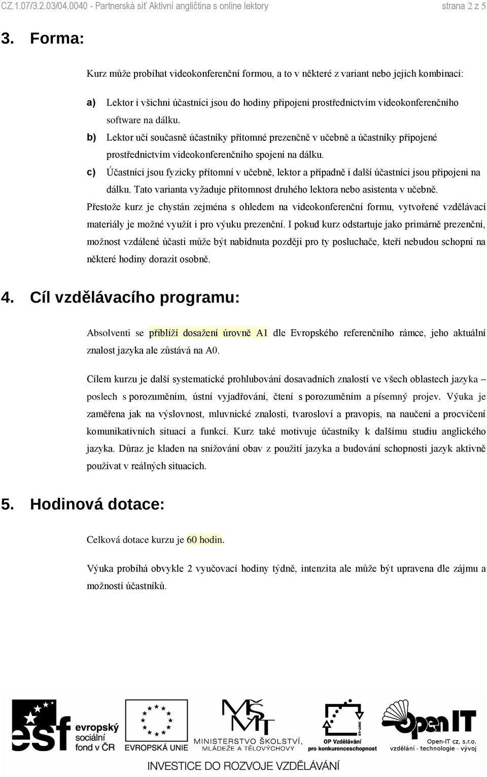 na dálku. b) Lektor učí současně účastníky přítomné prezenčně v učebně a účastníky připojené prostřednictvím videokonferenčního spojení na dálku.