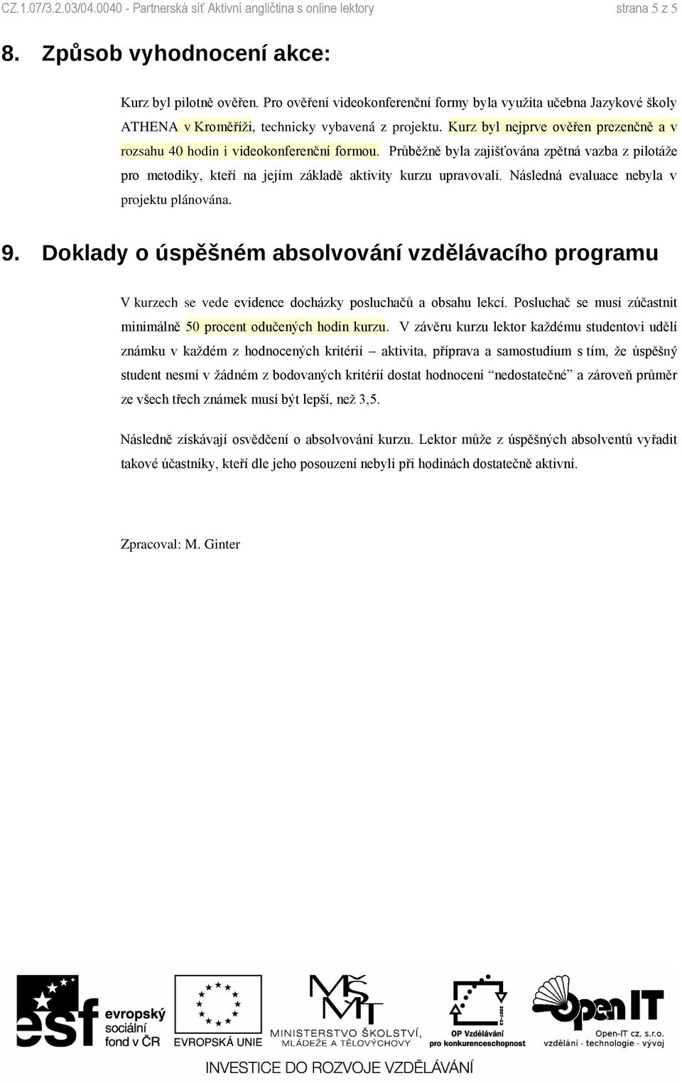 Kurz byl nejprve ověřen prezenčně a v rozsahu 40 hodin i videokonferenční formou. Průběžně byla zajišťována zpětná vazba z pilotáže pro metodiky, kteří na jejím základě aktivity kurzu upravovali.