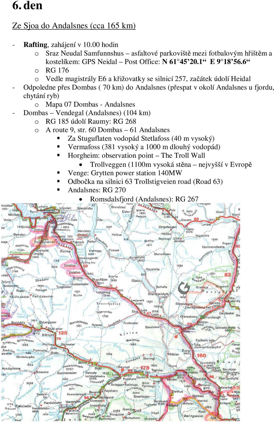 6 o RG 176 o Vedle magistrály E6 a kižovatky se silnicí 257, zaátek údolí Heidal - Odpoledne pes Dombas ( 70 km) do Andalsnes (pespat v okolí Andalsnes u fjordu, chytání ryb) o Mapa 07 Dombas -