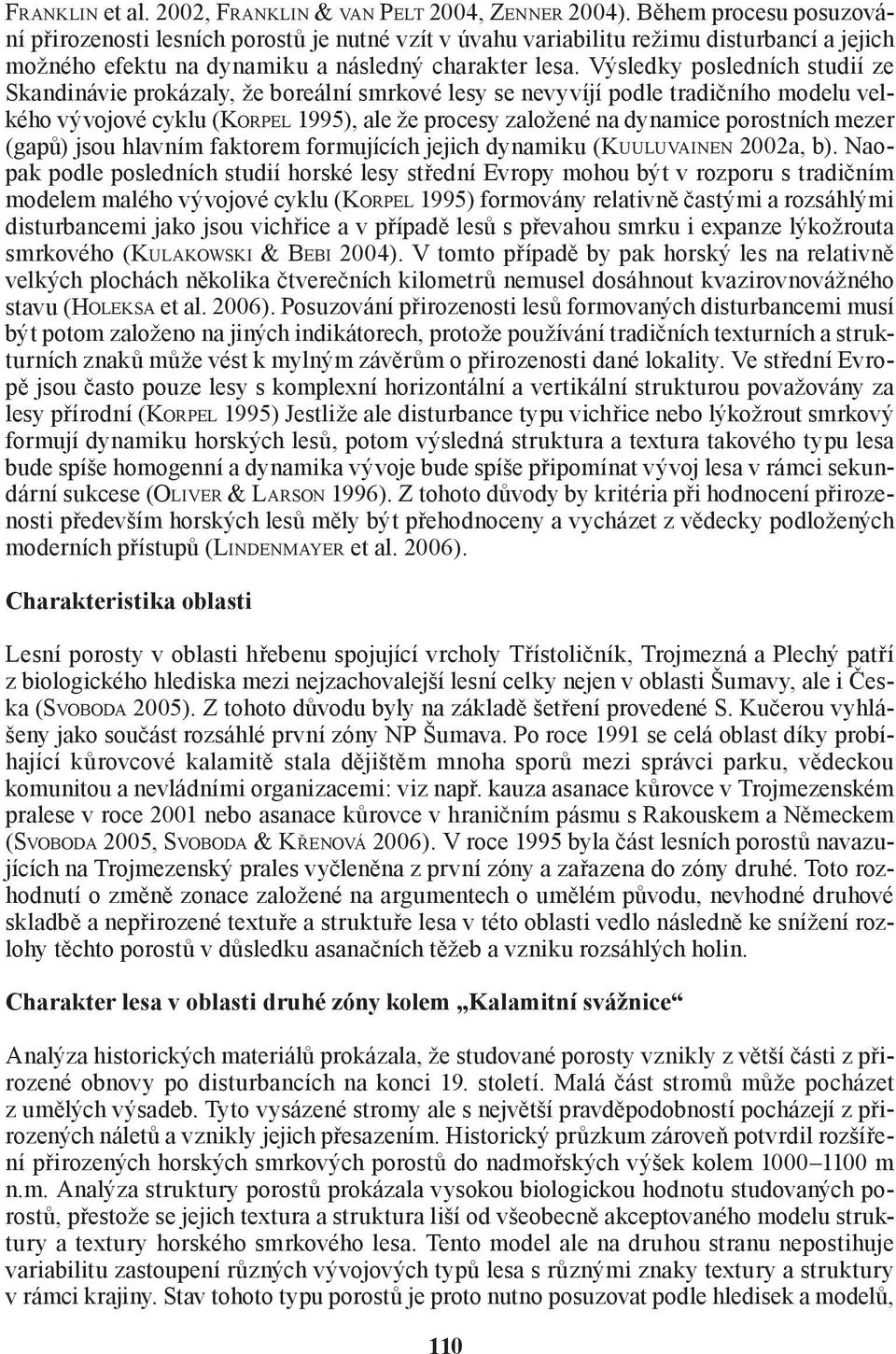 Výsledky posledních studií ze Skandinávie prokázaly, že boreální smrkové lesy se nevyvíjí podle tradičního modelu velkého vývojové cyklu (KORPEL 1995), ale že procesy založené na dynamice porostních