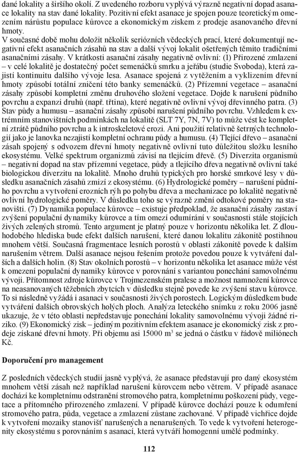 V současné době mohu doložit několik seriózních vědeckých prací, které dokumentují negativní efekt asanačních zásahů na stav a další vývoj lokalit ošetřených těmito tradičními asanačními zásahy.