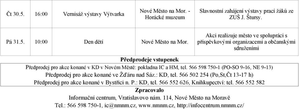 HM, tel. 566 598 750-1 (PO-SO 9-16, NE 9-13) Předprodej pro akce konané ve Žďáru nad Sáz.:, tel. 566 502 254 (Po,St,Čt 13-17 h) Předprodej pro akce konané v Bystřici n.