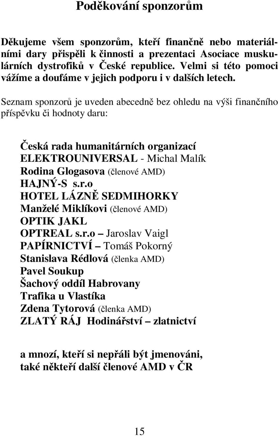 Seznam sponzor je uveden abecedn bez ohledu na výši finanního píspvku i hodnoty daru: eská rada humanitárních organizací ELEKTROUNIVERSAL - Michal Malík Rodina Glogasova (lenové AMD) HAJNÝ-S