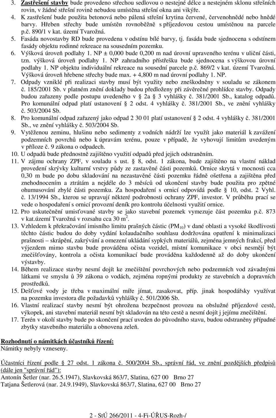 území Tvarožná. 5. Fasáda novostavby RD bude provedena v odstínu bílé barvy, tj. fasáda bude sjednocena s odstínem fasády objektu rodinné rekreace na sousedním pozemku. 6. Výšková úrove podlahy 1.