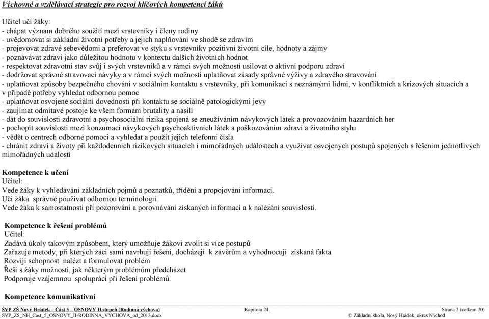 životních hodnot - respektovat zdravotní stav svůj i svých vrstevníků a v rámci svých možností usilovat o aktivní podporu zdraví - dodržovat správné stravovací návyky a v rámci svých možností