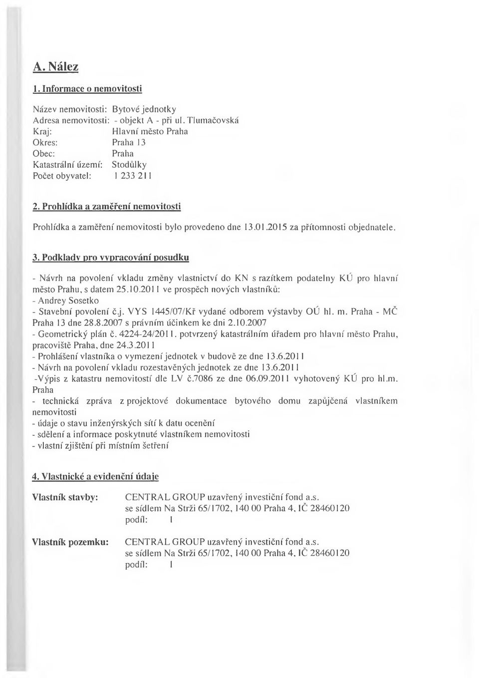 Prohlídka a zaměření nemovitosti Prohlídka a zaměření nemovitosti bylo provedeno dne 13.01.2015 za přítomnosti objednatele. 3.