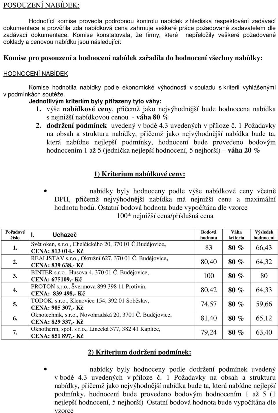 Komise konstatovala, že firmy, které nepřeložily veškeré požadované doklady a cenovou nabídku jsou následující: Komise pro posouzení a hodnocení nabídek zařadila do hodnocení všechny nabídky: