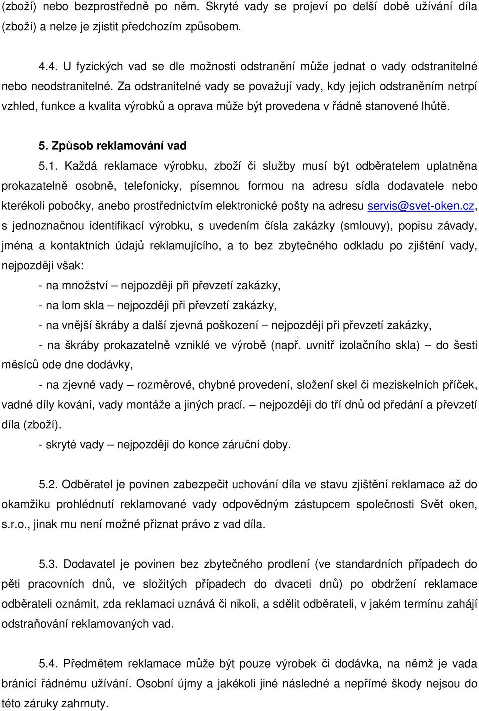 Za odstranitelné vady se považují vady, kdy jejich odstraněním netrpí vzhled, funkce a kvalita výrobků a oprava může být provedena v řádně stanovené lhůtě. 5. Způsob reklamování vad 5.1.