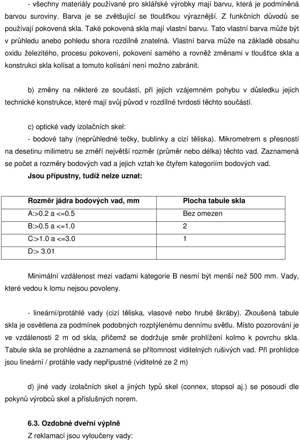 Vlastní barva může na základě obsahu oxidu železitého, procesu pokovení, pokovení samého a rovněž změnami v tloušťce skla a konstrukci skla kolísat a tomuto kolísání není možno zabránit.