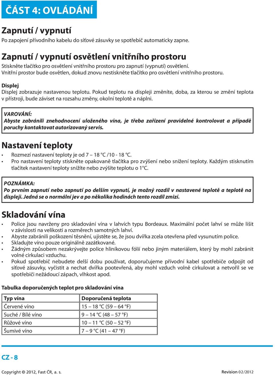 Vnitřní prostor bude osvětlen, dokud znovu nestiskněte tlačítko pro osvětlení vnitřního prostoru. Displej Displej zobrazuje nastavenou teplotu.