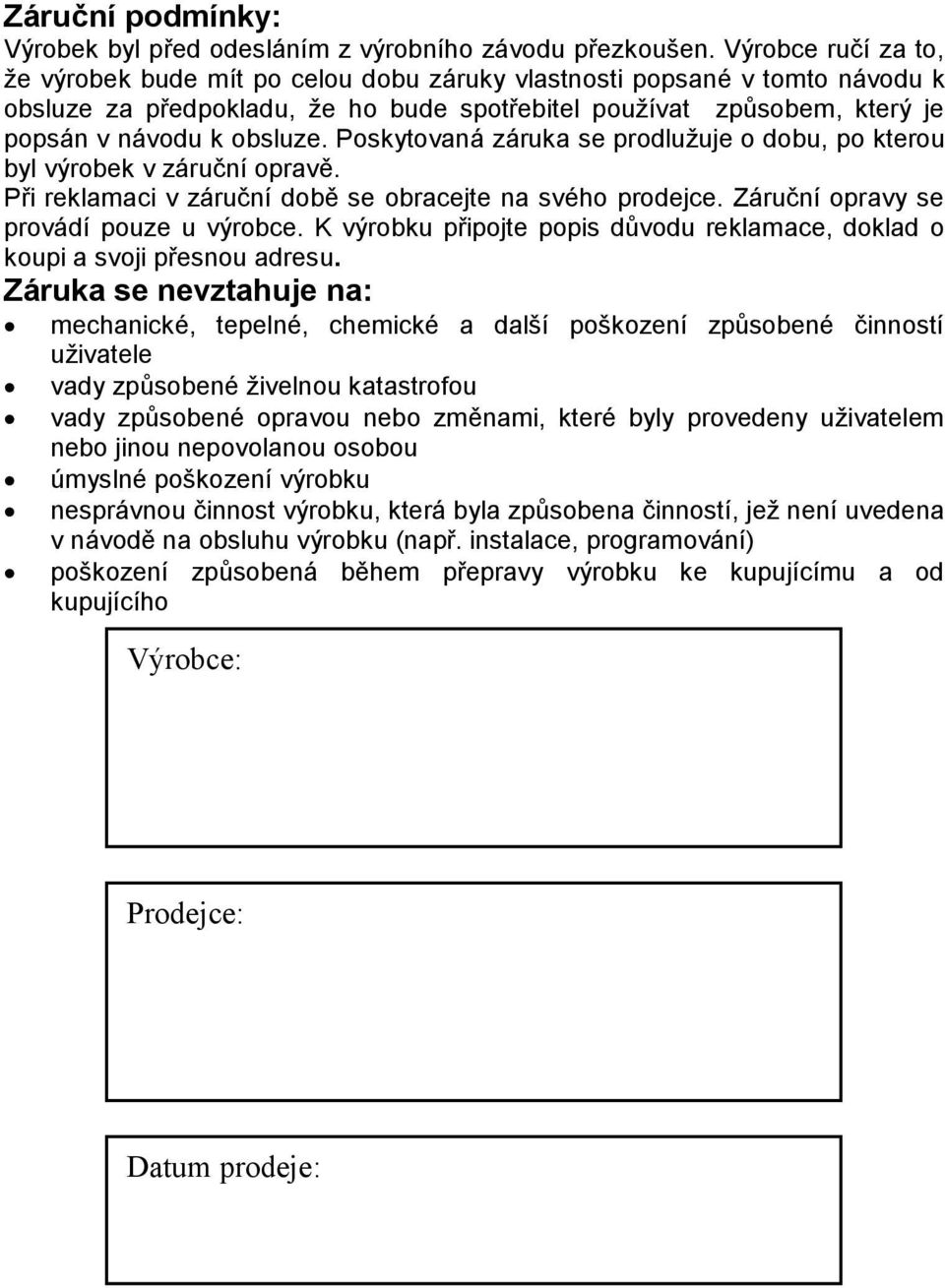 Poskytovaná záruka se prodlužuje o dobu, po kterou byl výrobek v záruční opravě. Při reklamaci v záruční době se obracejte na svého prodejce. Záruční opravy se provádí pouze u výrobce.