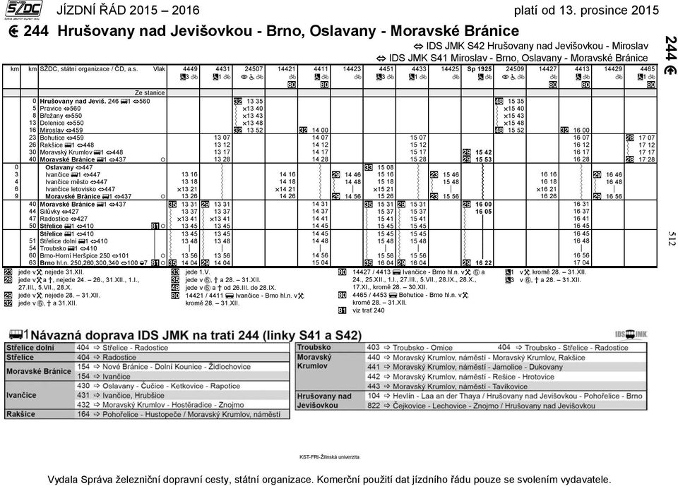 246 1 560 13 35 15 35 5 Pravice 560 13 40 15 40 8 Břežany 550 13 43 15 43 13 Dolenice 550 13 48 15 48 16 Miroslav 459 13 52 14 00 15 52 16 00 23 Bohutice 459 13 07 14 07 15 07 16 07 17 07 26 Rakšice