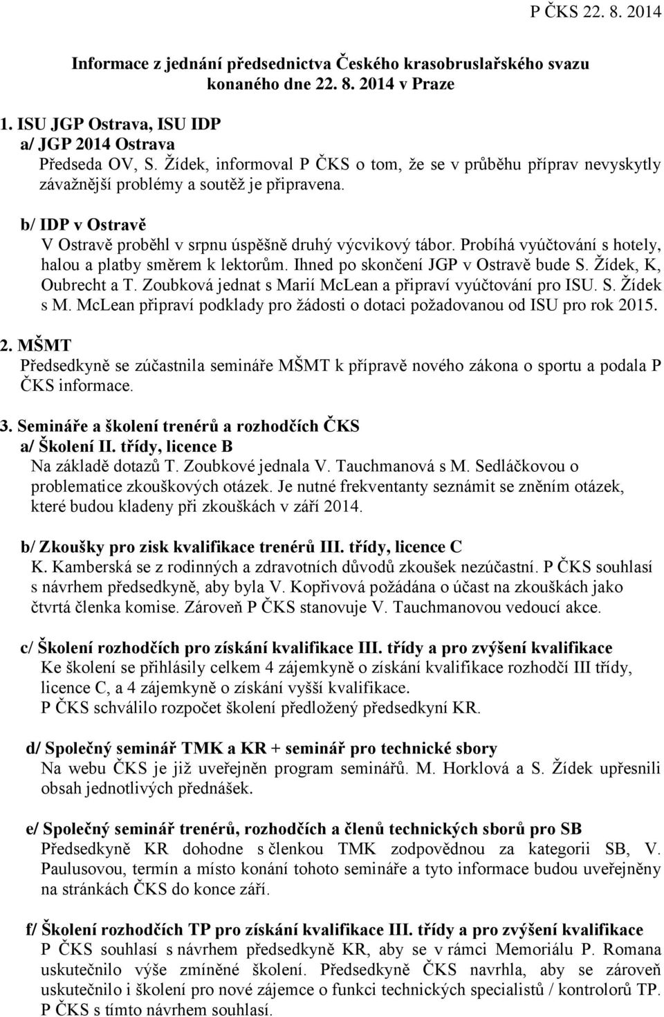 Probíhá vyúčtování s hotely, halou a platby směrem k lektorům. Ihned po skončení JGP v Ostravě bude S. Žídek, K, Oubrecht a T. Zoubková jednat s Marií McLean a připraví vyúčtování pro ISU. S. Žídek s M.