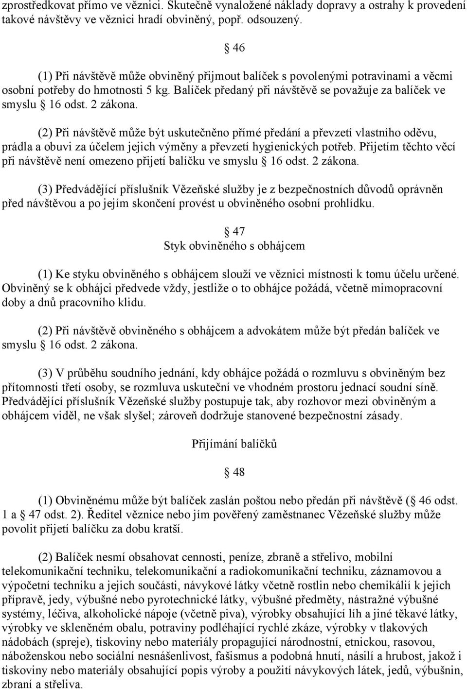 (2) Při návštěvě může být uskutečněno přímé předání a převzetí vlastního oděvu, prádla a obuvi za účelem jejich výměny a převzetí hygienických potřeb.