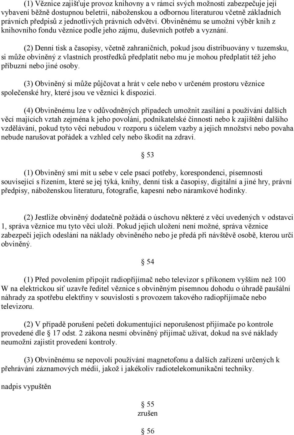 (2) Denní tisk a časopisy, včetně zahraničních, pokud jsou distribuovány v tuzemsku, si může obviněný z vlastních prostředků předplatit nebo mu je mohou předplatit též jeho příbuzní nebo jiné osoby.